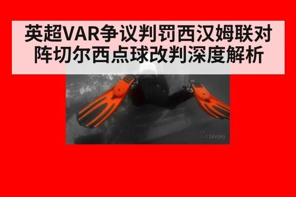 英超VAR争议判罚西汉姆联对阵切尔西点球改判深度解析